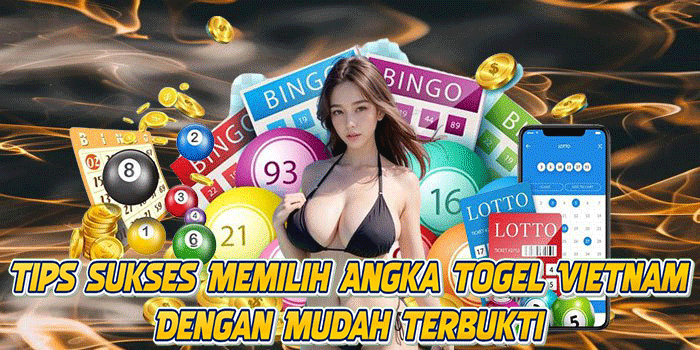 Tips Sukses Memilih Angka Togel Vietnam Dengan Mudah Terbukti