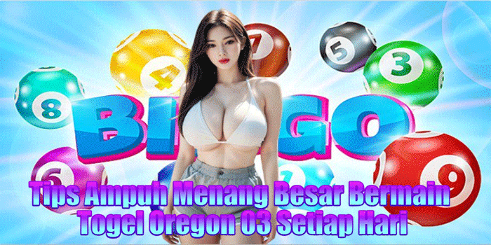 Tips Ampuh Menang Besar Bermain Togel Oregon 03 Setiap Hari